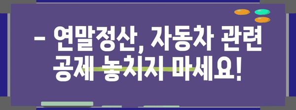 개인 차량 구매 연말정산 완벽 가이드 | 자동차 세금, 공제, 절세 팁