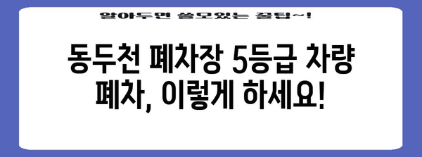 동두천 폐차장에서 5등급 차량 폐차 신청 가이드