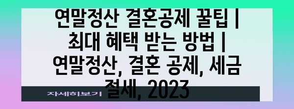 연말정산 결혼공제 꿀팁| 최대 혜택 받는 방법 | 연말정산, 결혼 공제, 세금 절세, 2023