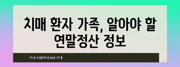 치매환자 연말정산 완벽 가이드| 놓치지 말아야 할 공제 혜택 & 절세 전략 | 치매, 연말정산, 공제, 절세, 환자