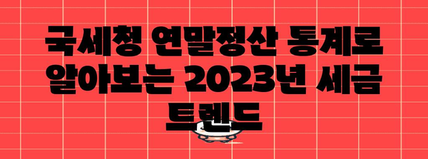 국세청 연말정산 통계| 2023년 주요 변화와 세금 환급 팁 | 연말정산, 세금, 환급, 절세