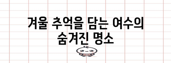 겨울 여행에 꼭 방문하고 싶은 여수 명소 5선