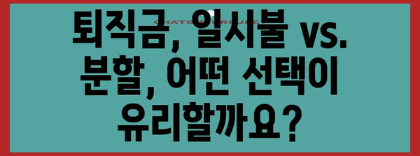 퇴직금 수령, 일시불 vs. 분할? 세금 폭탄 피하는 최적 전략