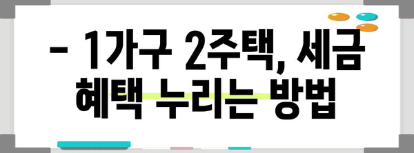 1가구 2주택 세금 혜택 | 세금 절약 노하우 완벽 정리