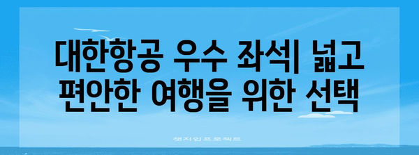 * 대한항공 우수 좌석 | 공간이 넓고 편안함을 보장하는 옵션 탐구