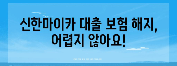 신한마이카 대출 보험 해지하기 | 간편한 절차와 서류