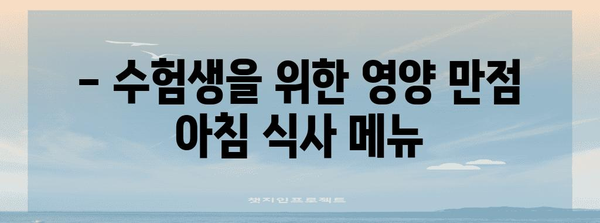 수능날 아침, 든든하게 시작하는 최고의 식사 팁 | 수능, 아침 식사, 영양, 집중력, 에너지