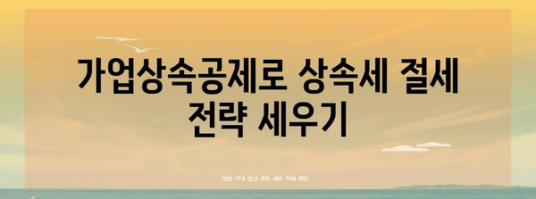 가업상속공제 활용 가이드| 성공적인 가업 승계 전략 | 상속세 절세, 가업 승계, 가업상속공제 신청