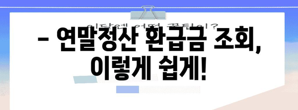 연말정산 환급금, 내 손으로 직접 조회하기 | 국세청 홈택스, 연말정산 환급금 조회 방법, 간편 조회 가이드