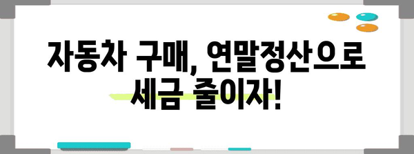 연말정산 차량 구입, 놓치지 말아야 할 절세 꿀팁 | 자동차, 세금, 연말정산, 절세