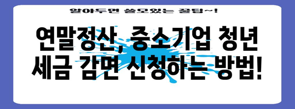 중소기업 청년 세금 감면 완전 가이드 | 연말정산으로 절약하기