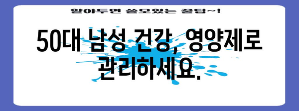 50대 남성 필수 영양제 안내서 | 건강한 노후를 위한 비결