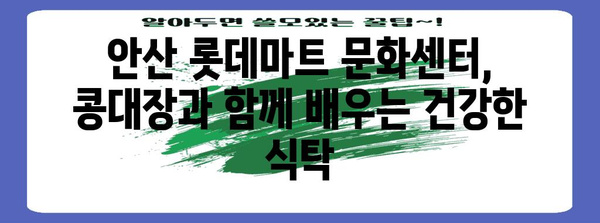 안산 롯데마트 문화센터 | 콩대장의 여정과 식탁의 즐거움