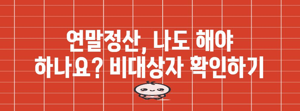 연말정산 비대상자, 궁금증 해결! | 연말정산, 비대상자, 자격 요건, 세금