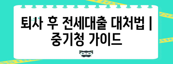 퇴사 후 전세대출 대처법 | 중기청 가이드