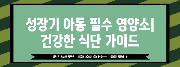 성장기 아동 필수 영양소 | 건강한 식단을 위한 가이드