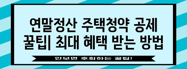 연말정산 주택청약 공제 꿀팁| 최대 혜택 받는 방법 | 주택청약, 연말정산, 절세, 공제, 팁