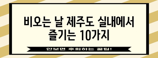 비오는 날 제주도 즐기기 | 10가지 실내 활동 추천