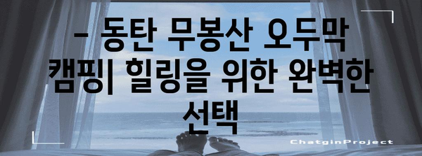 동탄 무봉산 오두막 캠핑 가이드 | 저렴한 캠핑 팁과 예약