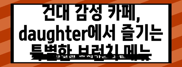 건대 감성 브런치 맛집 | 카페 daughter