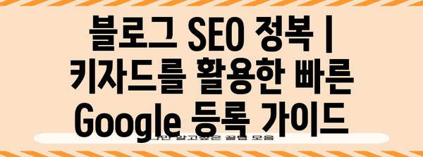 블로그 SEO 정복 | 키자드를 활용한 빠른 Google 등록 가이드