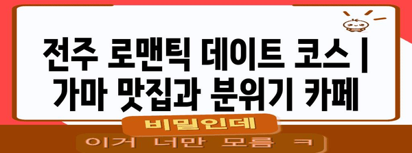 전주 로맨틱 데이트 코스 | 가마 맛집과 분위기 카페