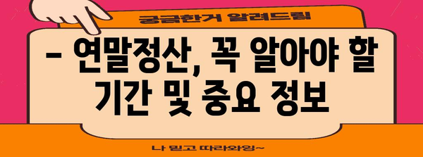 연말정산, 몇월부터 시작해야 할까요? | 연말정산 기간, 준비, 꿀팁, 절세 팁