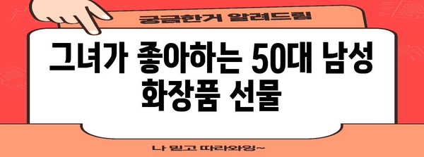 50대 남성용 화장품 선물 가이드 | 그녀의 마음 사로잡기