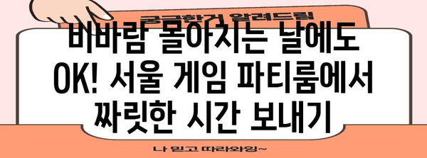 서울 비오는 날 실내 약속 | 게임 파티룸으로 즐거움을 만끽