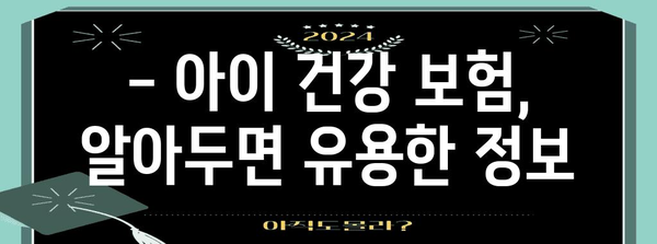 우리아이 건강 보험금 정보 | 혜택과 신청 가이드