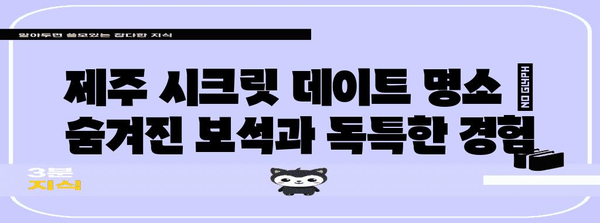 제주 시크릿 데이트 명소 | 숨겨진 보석과 독특한 경험