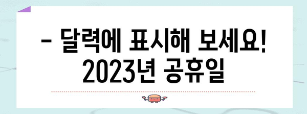 2023년 대한민국 공휴일 완벽 정리 | 휴일, 달력, 휴무, 연휴, 공휴일 정보