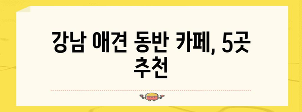 애견과 함께하는 서울 호캉스 | 강남 애견 동반 카페 5선