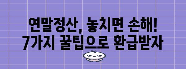 연말정산 기간, 놓치지 말아야 할 꿀팁 7가지 | 연말정산, 절세, 환급, 소득공제