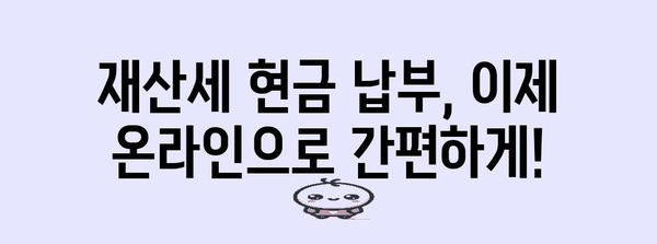 재산세 현금 납부 예약 간편 가이드 | 온라인으로 예약하고 납부하기