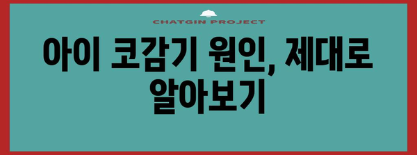 아이 코감기 신속 대처법 | 원인, 치료, 예방