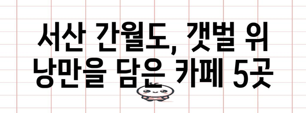 서산 간월도 카페 가이드 | 갯벌 전망을 감상하며 휴식을 즐기는 5가지 장소