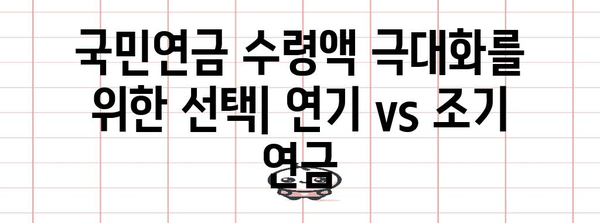 국민연금 수령액 극대화 | 연기제도 vs 조기연금 비교 가이드