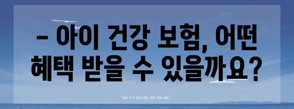 우리아이 건강 보험금 정보 | 혜택과 신청 가이드