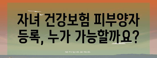 자녀 건강보험 피부양자 등록, 상세한 가이드