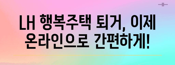 LH 행복주택 퇴거 신청 | 온라인으로 간편하게 해결하기
