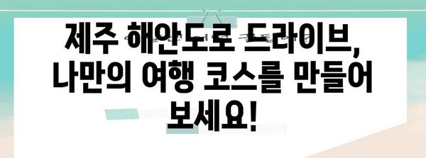 제주 해안도로 드라이브 가이드 | 숨겨진 명소와 코스 추천