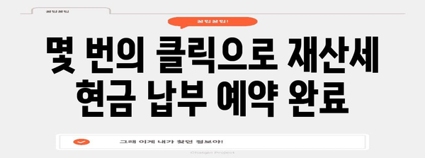 재산세 현금 납부 예약 간편 가이드 | 온라인으로 예약하고 납부하기