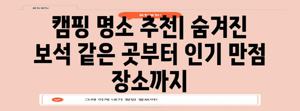 캠핑 여행 완전 가이드 | 최적의 캠핑 명소와 근처 관광지 추천