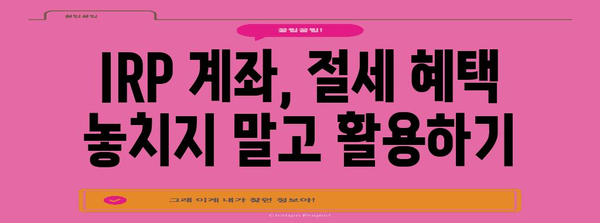 IRP IRP계좌 개설 가이드 | 노후 준비를 위한 실전 방안
