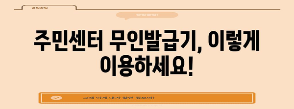 주민센터 무인발급기 활용법 | 빠르고 편리한 안내