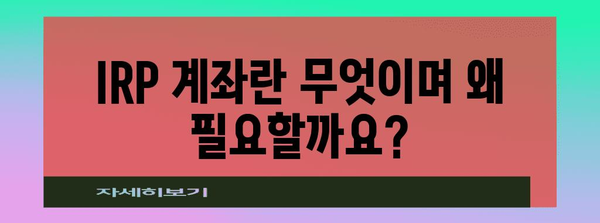 IRP IRP계좌 개설 가이드 | 노후 준비를 위한 실전 방안