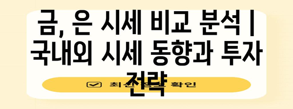 금, 은 시세 비교 분석 | 국내외 시세 동향과 투자 전략