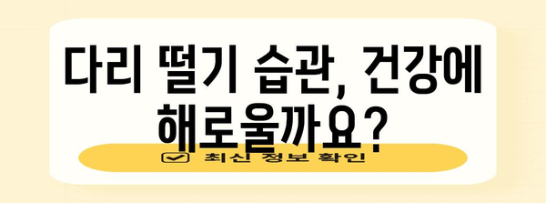 다리 떨기 습관 | 원인과 해결책