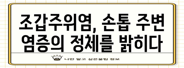 제목 | 조갑주위염 완벽 가이드 | 생인손 원인과 증상, 효과적인 치료법